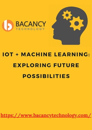 https://www.bacancytechnology.com/
IOT + MACHINE LEARNING:
EXPLORING FUTURE
POSSIBILITIES
 