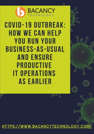 COVID-19 OUTBREAK:
HOW WE CAN HELP
YOU RUN YOUR
BUSINESS-AS-USUAL
AND ENSURE
PRODUCTIVE
IT OPERATIONS
AS EARLIER
H T T P S : / / W W W . B A C A N C Y T E C H N O L O G Y . C O M /
 