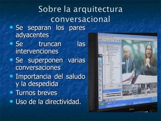 Se separan los pares adyacentes Se truncan las intervenciones Se superponen varias conversaciones Importancia del saludo y la despedida Turnos breves Uso de la directividad.   