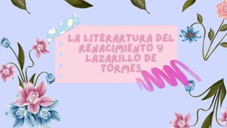 LA LITERARTURA DEL
LA LITERARTURA DEL
RENACIMIENTO Y
RENACIMIENTO Y
LAZARILLO DE
LAZARILLO DE
TORMES
TORMES
 