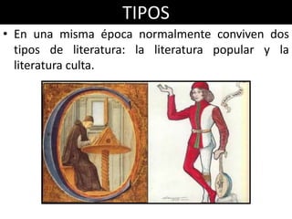 TIPOS
• En una misma época normalmente conviven dos
  tipos de literatura: la literatura popular y la
  literatura culta.
 
