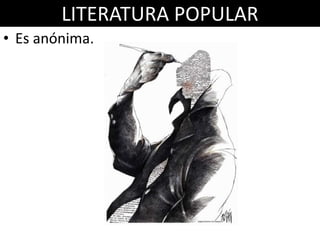 LITERATURA POPULAR
• Es anónima.
 