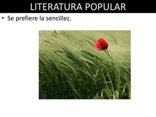 LITERATURA POPULAR
• Se prefiere la sencillez.
 