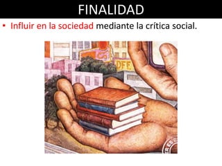 FINALIDAD
• Influir en la sociedad mediante la crítica social.
 