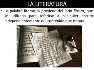 LA LITERATURA
• La palabra literatura proviene del latín littera, que
  se utilizaba para referirse a cualquier escrito
  ...