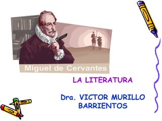 LA LITERATURA
Dra. VICTOR MURILLO
BARRIENTOS
 