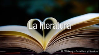 La literatura
1º ESO Lengua Castellana y Literatura
 