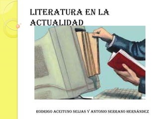 Literatura en la Actualidad Rodrigo Aceituno Seijas y Antonio Serrano Hernández 