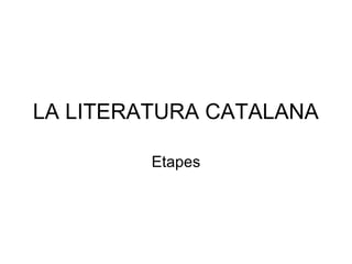 LA LITERATURA CATALANA
Etapes
 