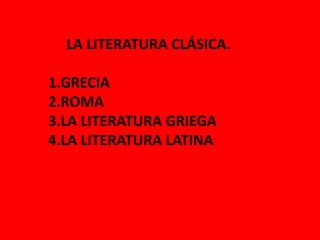 LA LITERATURA CLÁSICA.
1.GRECIA
2.ROMA
3.LA LITERATURA GRIEGA
4.LA LITERATURA LATINA.
 