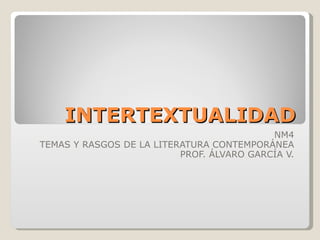INTERTEXTUALIDAD NM4 TEMAS Y RASGOS DE LA LITERATURA CONTEMPORÁNEA PROF. ÁLVARO GARCÍA V. 