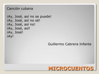 MICROCUENTOS Canción cubana ¡Ay, José, así no se puede! ¡Ay, José, así no sé! ¡Ay, José, así no! ¡Ay, José, así! ¡Ay, José! ¡Ay! Guillermo Cabrera Infante 