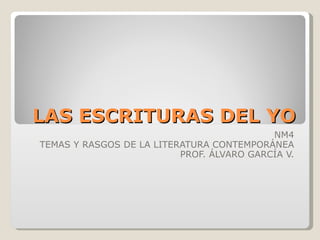 LAS ESCRITURAS DEL YO NM4 TEMAS Y RASGOS DE LA LITERATURA CONTEMPORÁNEA PROF. ÁLVARO GARCÍA V. 