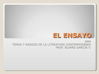 EL ENSAYO NM4 TEMAS Y RASGOS DE LA LITERATURA CONTEMPORÁNEA PROF. ÁLVARO GARCÍA V. 