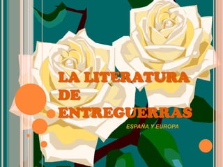 LA LITERATURA
DE
ENTREGUERRAS
      ESPAÑA Y EUROPA
 