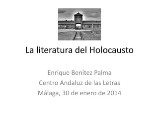 La literatura del Holocausto
Enrique Benítez Palma
Centro Andaluz de las Letras
Málaga, 30 de enero de 2014
 