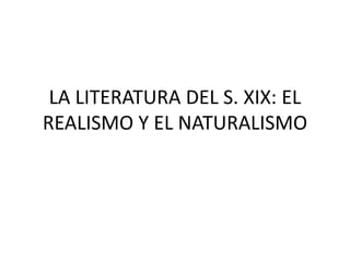 LA LITERATURA DEL S. XIX: EL
REALISMO Y EL NATURALISMO
 
