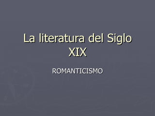 La literatura del Siglo XIX ROMANTICISMO 