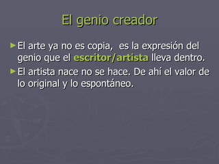 El genio creador <ul><li>El arte ya no es copia,  es la expresión del genio que el  escritor/artista  lleva dentro.  </li>...