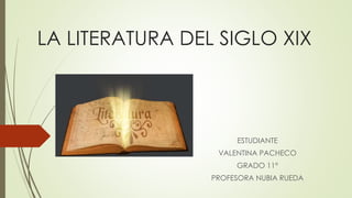 LA LITERATURA DEL SIGLO XIX
ESTUDIANTE
VALENTINA PACHECO
GRADO 11°
PROFESORA NUBIA RUEDA
 