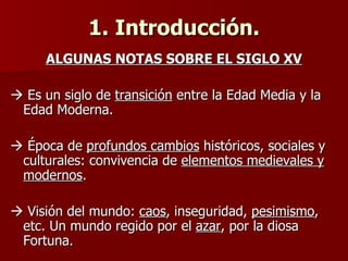 1. Introducción. <ul><li>ALGUNAS NOTAS SOBRE EL SIGLO XV </li></ul><ul><li>   Es un siglo de  transición  entre la Edad M...