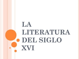 LA
LITERATURA
DEL SIGLO
XVI
 