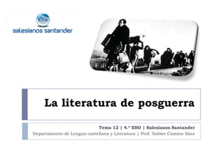 La literatura de posguerra

                            Tema 12 | 4.º ESO | Salesianos Santander
Departamento de Lengua castellana y Literatura | Prof. Xabier Camino Sáez
 