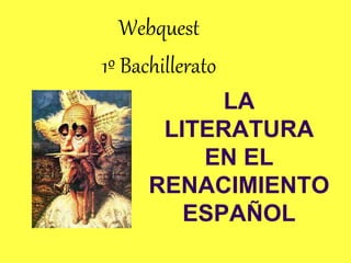 LA
LITERATURA
EN EL
RENACIMIENTO
ESPAÑOL
Webquest
1º Bachillerato
 