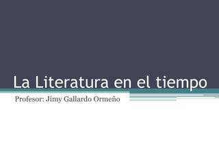 La Literatura en el tiempo
Profesor: Jimy Gallardo Ormeño
 