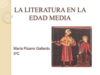 LA LITERATURA EN LA EDAD MEDIA María Pizarro Gallardo  3ºC 