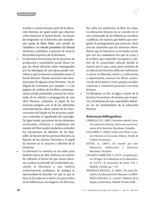 Aula de didáctica




        novelas o cuentos forman parte de la educa-              los cafés, los auditorios, la Red, los cines.
        ción literaria, de igual modo que observar               La educación literaria no se concibe sin el
        cómo muestran el mismo hecho –la muerte                  uso continuado de las bibliotecas escolares
        de emigrantes en el Estrecho, por ejemplo–               y públicas, de manera que habría que otor-
        una poesía de Berta Piñán, una canción de                garles el protagonismo que merecen. Sería
        Chambao o un artículo periodístico de Manuel             preciso asimismo que los alumnos enten-
        Alcántara contribuye a apreciar de veras la              dieran que la literatura es un hecho social,
        diversidad expresiva de la literatura.                   que son los ciudadanos los que la crean y
•       La literatura forma parte de los procesos de             la reciben, que responde a los gustos y sue-
        producción y transmisión social. Hacer ver               ños de la comunidad cultural donde se
        que las obras literarias están impregnadas               inserta, por lo que, como parte también de
        por las ideologías de una época puede con-               su educación literaria, deberían habituarse
        tribuir a que los alumnos entiendan mejor el             a entrar en librerías, asistir a conferencias
        hecho literario. Prestar atención a las intro-           y exposiciones, conocer los libros canóni-
        ducciones de algunas obras literarias –las de            cos de otros países u otros grupos sociales,
        Miguel de Cervantes, por ejemplo– o a las                conversar y contrastar pareceres con otros
        páginas de créditos de los libros contempo-              lectores.
        ráneos puede permitirles conocer las vicisi-       •     La literatura, en fin, se logra a través de la
        tudes de la edición y propagación de una                 lectura y la escritura, de manera que el apre-
        obra literaria, comparar el papel de los                 cio y el dominio de esas capacidades deberí-
        mecenas antiguos con el de las editoriales               an ser los fundamentos de la educación
        contemporáneas, darse cuenta de las inter-               literaria.
        venciones del Estado en los procesos creati-
        vos o entender el significado del copyright.             Referencias bibliográficas
        De igual modo, percatarse de los elementos               CERRILLO, P.C. (2007): Literatura infantil y juve-
        comerciales, artísticos o académicos del                   nil y educación literaria. Hacia una nueva ense-
        mundo del libro puede ayudarles a entender                 ñanza de la literatura. Barcelona. Octaedro.
        los mecanismos de difusión de los best-                  COLOMER, T. (2005): Andar entre libros: La lec-
        seller, la función de los premios literarios, la           tura literaria en la escuela. México. Fondo de
        fijación de los cánones literarios o el papel              Cultura Económica.
        de Internet en la creación y difusión de la              JOVER, G. (2007): Un mundo por leer:
        literatura.                                                Educación, adolescentes y literatura.
•       La literatura se muestra en las aulas pero                 Barcelona. Octaedro.
        también fuera de ellas. Debería ser motivo               LÁZARO CARRETER, F. (1973): «Cuestión pre-
        de reflexión el hecho de que tantos alum-                  via: El lugar de la literatura en la educación»,
        nos acaben su periodo de escolaridad aso-                  en AA.VV.: El comentario de textos. Vol. 1.
        ciando la literatura a una materia                         Madrid. Castalia, pp. 7-29.
        exclusivamente académica. Se malogra la                  MENDOZA FILLOLA, A. (2003): «El canon for-
        oportunidad de hacerles ver que lo que se                  mativo y la educación lecto-literaria», en MEN-
        hace en las aulas no es ajeno a lo que se hace             DOZA FILLOLA, A. (coord.): Didáctica de la
        en las bibliotecas, los hogares, las librerías,            lengua y la literatura. Madrid. Prentice Hall.


58                                                         Textos de Didáctica de la Lengua y de la Literatura | núm. 58 | julio 2011
 