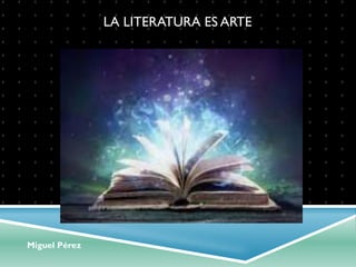 Miguel Pérez
LA LITERATURA ES ARTE
 