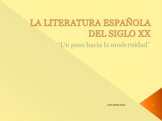 LA LITERATURA ESPAÑOLA DEL SIGLO XX “Un paso hacia la modernidad” 1 Curs 2009-2010 