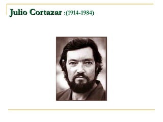 Julio Cortazar  :(1914-1984)  