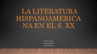 LA LITERATURA
HISPANOAMERICA
NA EN EL S. XX
MIGUEL RAMOS
ANDRÉS BARRENA
JUAN ZALDÍVAR
 