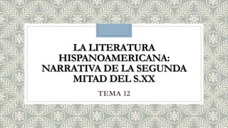 LA LITERATURALA LITERATURA
HISPANOAMERICANA:HISPANOAMERICANA:
NARRATIVA DE LA SEGUNDANARRATIVA DE LA SEGUNDA
MITAD DEL S.XXMITAD DEL S.XX
TEMA 12
 