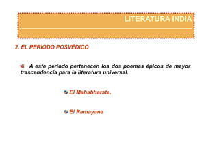 LITERATURA INDIA
2. EL PERÍODO POSVÉDICO
  A este período pertenecen los dos poemas épicos de mayor
trascendencia para la literatura universal.
 El Mahabharata.
 El Ramayana
 