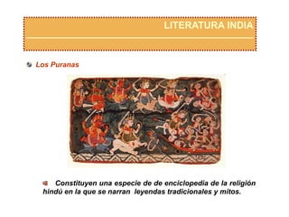 LITERATURA INDIA
  Los Puranas
  Constituyen una especie de de enciclopedia de la religión
hindú en la que se narran leyendas tradicionales y mitos.
 