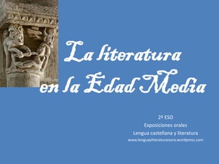 La literatura
en la Edad Media
                    2º ESO
              Exposiciones orales
          Lengua castellana y literatura
        www.lenguayliteraturaisora.wordpress.com
 