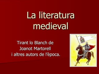La literatura medieval Tirant lo Blanch de  Joanot Martorell  i altres autors de l’època. 