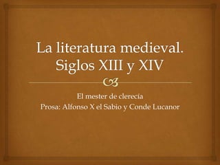 El mester de clerecía
Prosa: Alfonso X el Sabio y Conde Lucanor
 