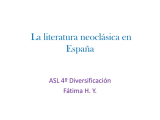 La literatura neoclásica en
España
ASL 4º Diversificación
Fátima H. Y.
 