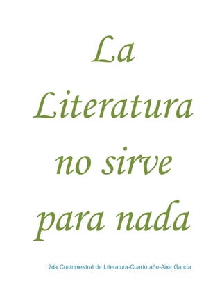 2da Cuatrimestral de Literatura-Cuarto año-Aixa García
La
Literatura
no sirve
para nada
 