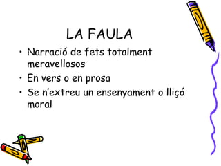 LA FAULA Narració de fets totalment meravellosos En vers o en prosa Se n’extreu un ensenyament o lliçó moral 