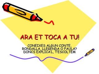 ARA ET TOCA A TU! CONEIXES ALGUN CONTE, RONDALLA, LLEGENDA O FAULA? DONCS EXPLICA’L, T’ESCOLTEM 