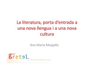 La literatura, porta d’entrada a
una nova llengua i a una nova
culturacultura
Ana María Margallo
 