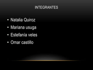 INTEGRANTES
• Natalia Quiroz
• Mariana usuga
• Estefanía veles
• Omar castillo
 