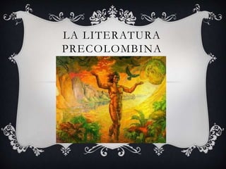 LA LITERATURA
PRECOLOMBINA
 