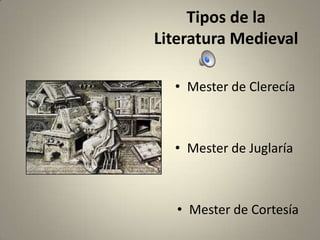 Tipos de la
Literatura Medieval
• Mester de Clerecía

• Mester de Juglaría

• Mester de Cortesía

 
