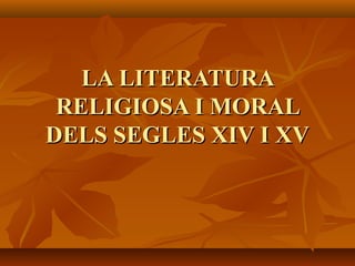 LA LITERATURALA LITERATURA
RELIGIOSA I MORALRELIGIOSA I MORAL
DELS SEGLES XIV I XVDELS SEGLES XIV I XV
 